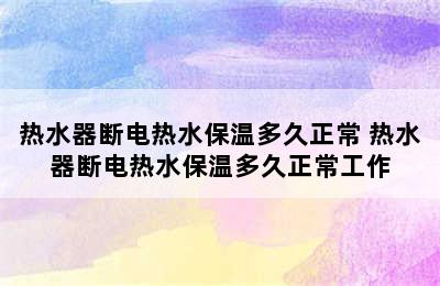 热水器断电热水保温多久正常 热水器断电热水保温多久正常工作